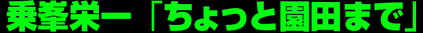 乗峯栄一「ちょっと園田まで」